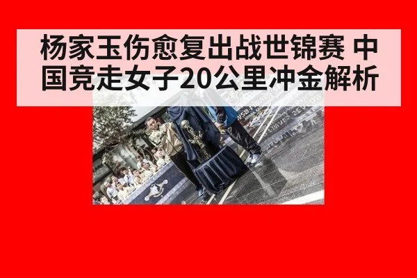 杨家玉伤愈复出战世锦赛 中国竞走女子20公里冲金解析