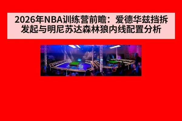2026年NBA训练营前瞻：爱德华兹挡拆发起与明尼苏达森林狼内线配置分析