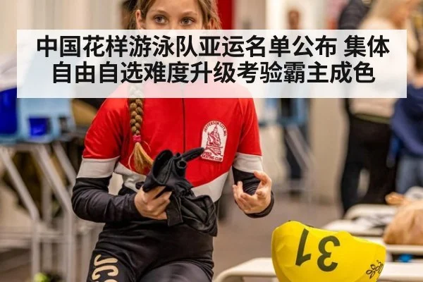 中国花样游泳队亚运名单公布 集体自由自选难度升级考验霸主成色